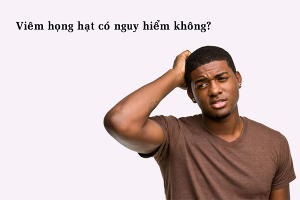 Viêm họng hạt có nguy hiểm không?